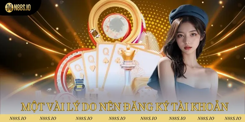 Đăng Ký N88 - Tạo Tài Khoản Nhanh, Nhận Thưởng Khủng Ngay 1 Một vài lý do mà bet thủ nên đăng ký tài khoản