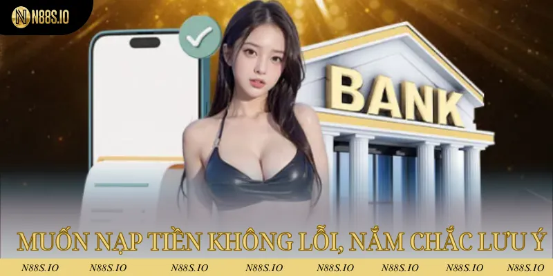 Nạp Tiền N88 - Giao Dịch Nhanh Chóng Chỉ Sau Vài Phút 3 Muốn nạp tiền không bị lỗi, hãy nắm chắc các lưu ý